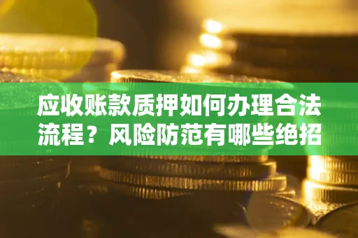 北京应收账款质押如何办理合法流程？风险防范有哪些绝招？