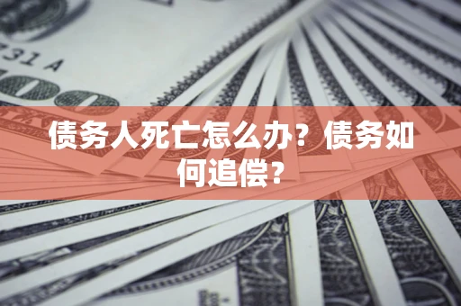 北京债务人死亡怎么办？债务如何追偿？