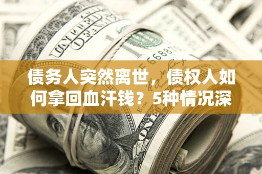 北京债务人突然离世，债权人如何拿回血汗钱？5种情况深度解析