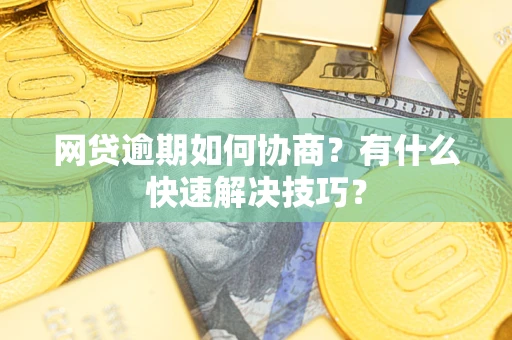 北京网贷逾期如何协商？有什么快速解决技巧？