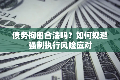 北京债务拘留合法吗？如何规避强制执行风险应对