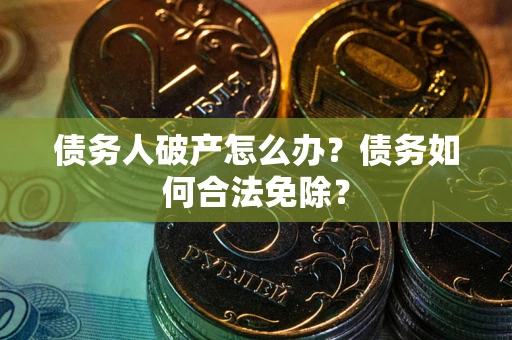北京债务人破产怎么办？债务如何合法免除？
