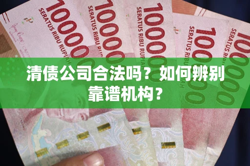 北京清债公司合法吗?如何辨别靠谱机构? 北京清债公司合法吗?如何辨别靠谱机构?
