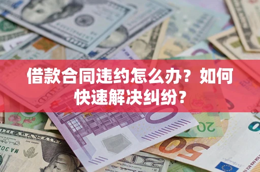 北京借款合同违约怎么办？如何快速解决纠纷？