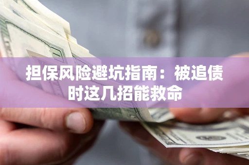 北京担保风险避坑指南：被追债时这几招能救命