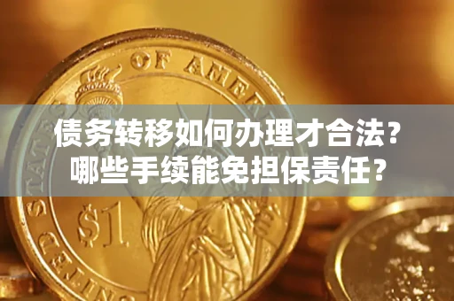 北京债务转移如何办理才合法？哪些手续能免担保责任？