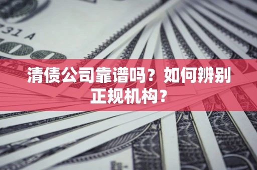 北京清债公司靠谱吗？如何辨别正规机构？