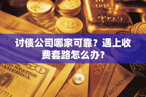 北京讨债公司哪家可靠？遇上收费套路怎么办？