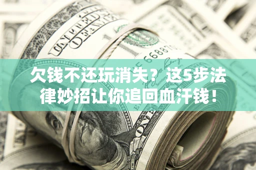 北京欠钱不还玩消失？这5步法律妙招让你追回血汗钱！