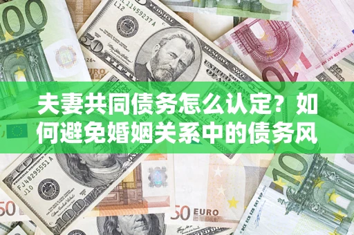北京夫妻共同债务怎么认定？如何避免婚姻关系中的债务风险？