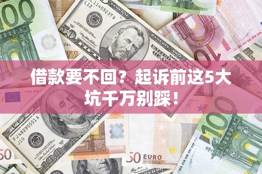 北京借款要不回？起诉前这5大坑千万别踩！
