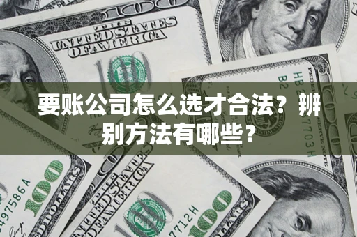 北京要账公司怎么选才合法？辨别方法有哪些？