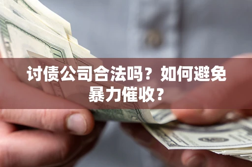 北京讨债公司合法吗？如何避免暴力催收？