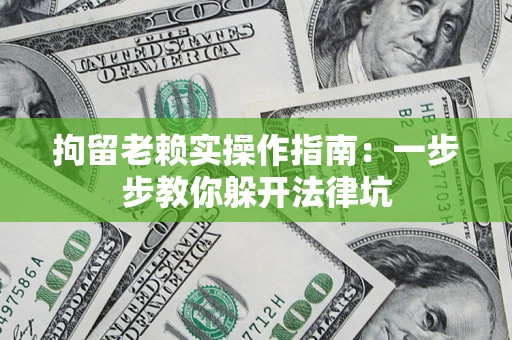 北京拘留老赖实操作指南：一步步教你躲开法律坑