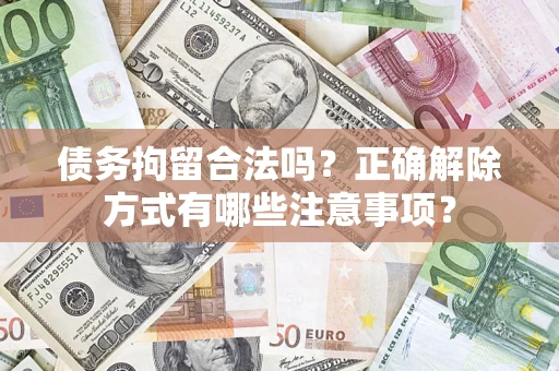 北京债务拘留合法吗？正确解除方式有哪些注意事项？