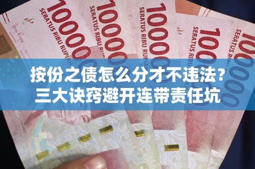 北京按份之债怎么分才不违法？三大诀窍避开连带责任坑