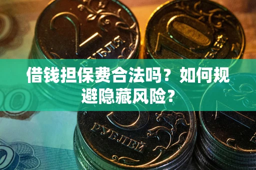 北京借钱担保费合法吗？如何规避隐藏风险？