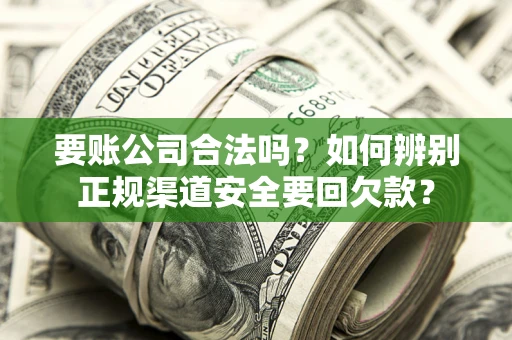 北京要账公司合法吗？如何辨别正规渠道安全要回欠款？