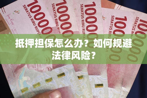 北京抵押担保怎么办？如何规避法律风险？