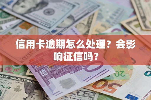 北京信用卡逾期怎么处理？会影响征信吗？