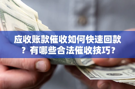 北京应收账款催收如何快速回款？有哪些合法催收技巧？