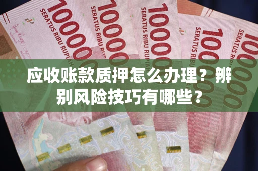 北京应收账款质押怎么办理？辨别风险技巧有哪些？