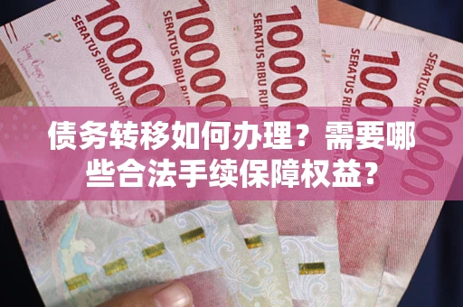 北京债务转移如何办理？需要哪些合法手续保障权益？