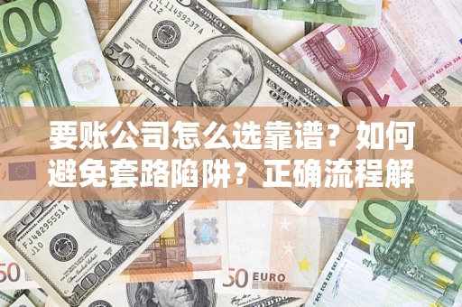 北京要账公司怎么选靠谱？如何避免套路陷阱？正确流程解析