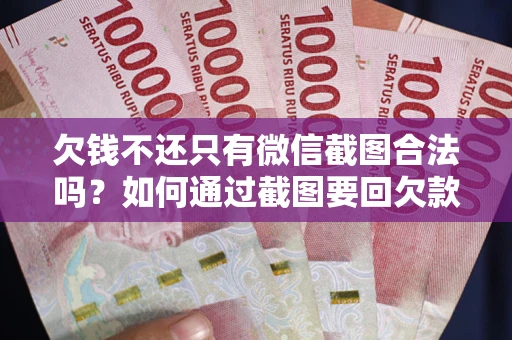 北京欠钱不还只有微信截图合法吗？如何通过截图要回欠款？