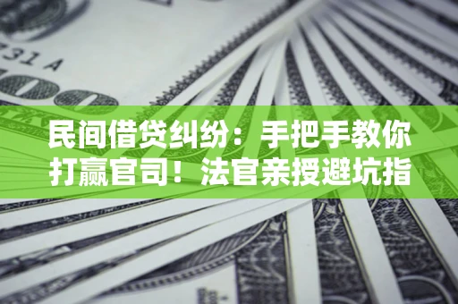 北京民间借贷纠纷：手把手教你打赢官司！法官亲授避坑指南