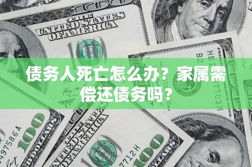 北京债务人死亡怎么办？家属需偿还债务吗？