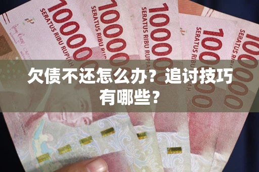 北京欠债不还怎么办？追讨技巧有哪些？