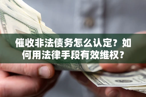 北京催收非法债务怎么认定？如何用法律手段有效维权？