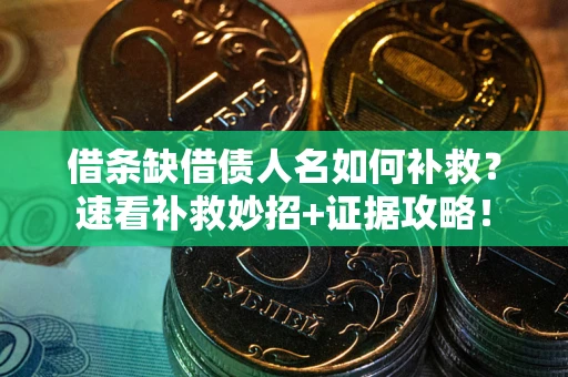 北京借条缺借债人名如何补救？速看补救妙招+证据攻略！