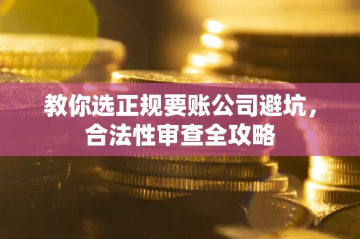 北京教你选正规要账公司避坑，合法性审查全攻略