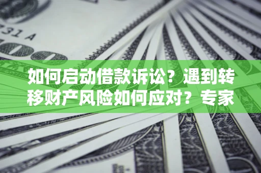 北京如何启动借款诉讼？遇到转移财产风险如何应对？专家解局支招