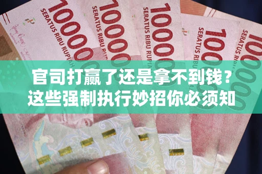 北京官司打赢了还是拿不到钱？这些强制执行妙招你必须知道