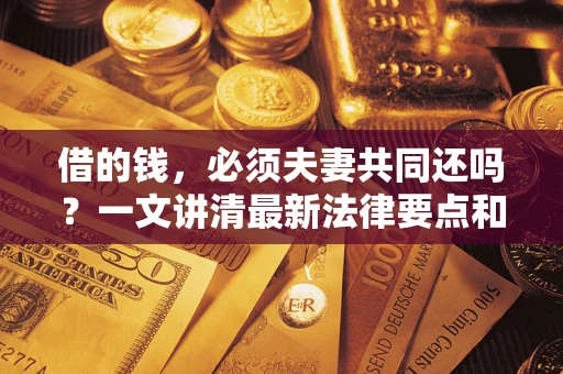 北京借的钱，必须夫妻共同还吗？一文讲清最新法律要点和避坑指南
