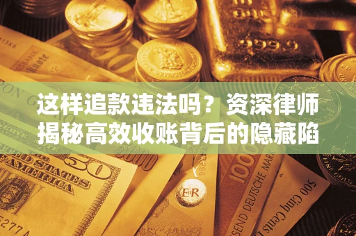 北京这样追款违法吗？资深律师揭秘高效收账背后的隐藏陷阱