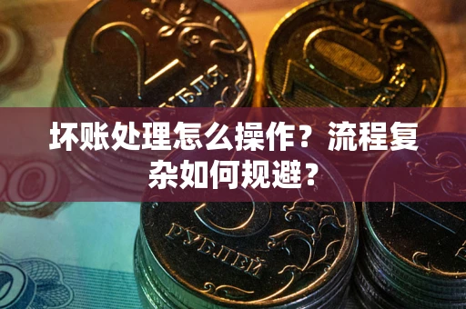 北京坏账处理怎么操作？流程复杂如何规避？