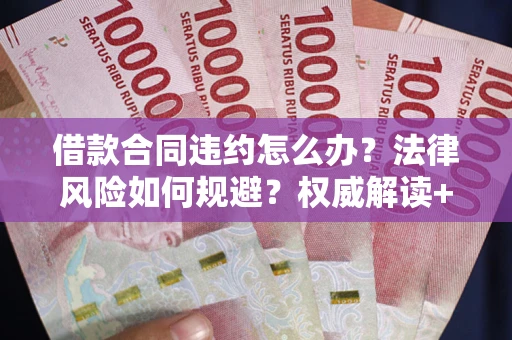 北京借款合同违约怎么办?法律风险如何规避?权威解读+实用指南 北京借款合同违约怎么办?法律风险如何规避?权威解读+实用指南