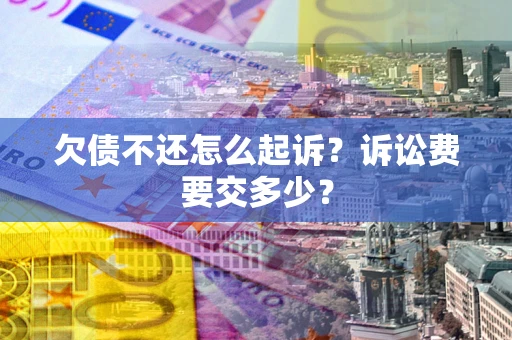 北京欠债不还怎么起诉？诉讼费要交多少？