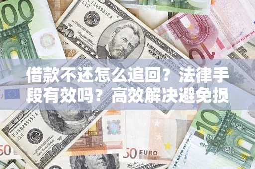 北京借款不还怎么追回？法律手段有效吗？高效解决避免损失