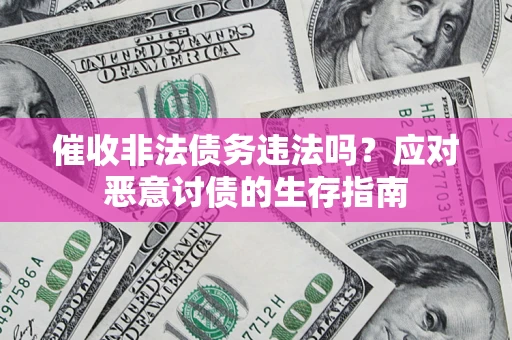 北京催收非法债务违法吗？应对恶意讨债的生存指南