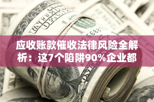 北京应收账款催收法律风险全解析：这7个陷阱90%企业都踩过（含合规应对指南）