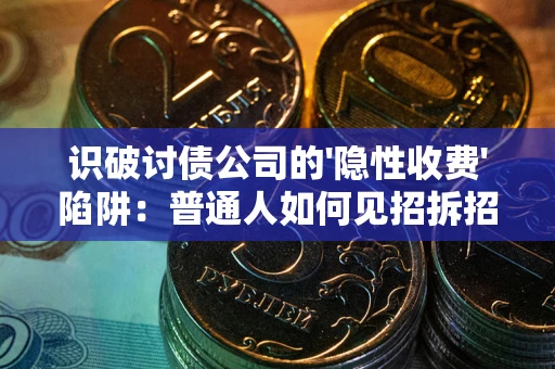 北京识破讨债公司的'隐性收费'陷阱：普通人如何见招拆招？