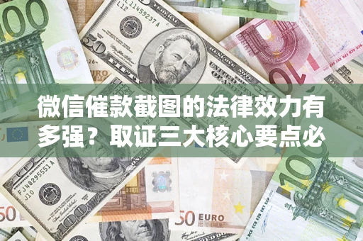 北京微信催款截图的法律效力有多强？取证三大核心要点必须知道！