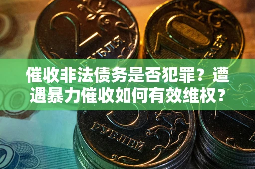北京催收非法债务是否犯罪?遭遇暴力催收如何有效维权? 北京催收非法债务是否犯罪?遭遇暴力催收如何有效维权?