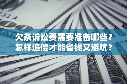 北京欠条诉讼费需要准备哪些？怎样追偿才能省钱又避坑？