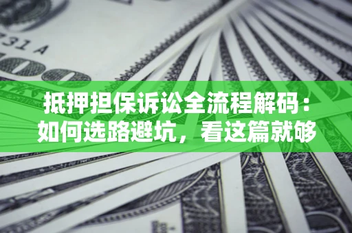北京抵押担保诉讼全流程解码：如何选路避坑，看这篇就够了